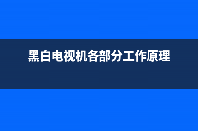 黑白电视机室管故障现象(黑白电视机各部分工作原理)