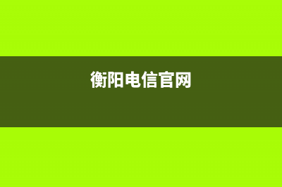 衡阳市电信电视故障电话(衡阳电信官网)