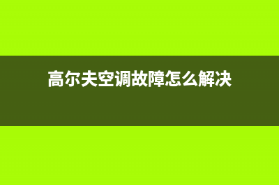 高尔夫空调故障现象是什么(高尔夫空调不制冷什么原因)(高尔夫空调故障怎么解决)