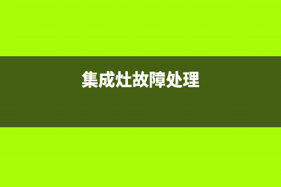 集成灶故障解决(集成灶故障大全及维修方法汇总)(集成灶故障处理)