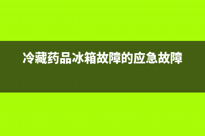 药物冰箱故障转运流程(药物冰箱正常工作温度)(冷藏药品冰箱故障的应急故障)