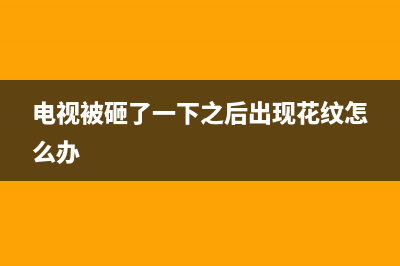 电视机被砸了闪屏是什么故障(电视被砸了一下之后出现花纹怎么办)