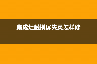 集成灶触屏故障大全图解(集成灶触摸屏失灵怎么恢复)(集成灶触摸屏失灵怎样修)