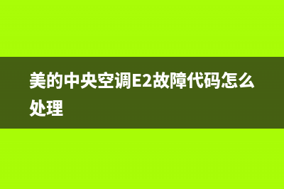 美的中央空调E2故障诊断(美的中央空调显示e2怎样维修)(美的中央空调E2故障代码怎么处理)