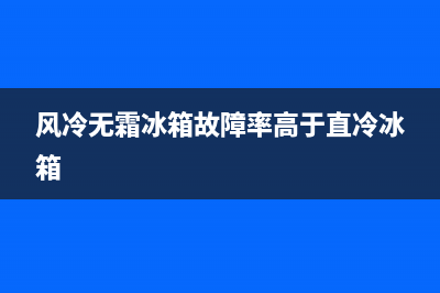 风冷无霜冰箱故障维修方法(风冷无霜冰箱故障维修方法图片)(风冷无霜冰箱故障率高于直冷冰箱)