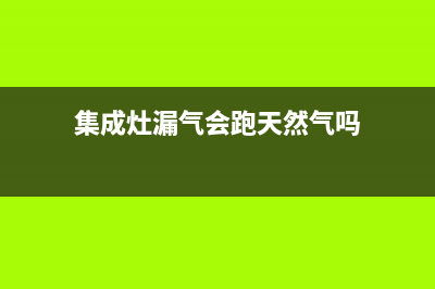 集成灶燃气漏气保护故障(集成灶燃气漏气保护故障怎么解决)(集成灶漏气会跑天然气吗)