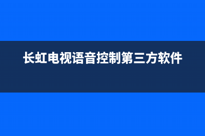 长虹电视语音控制故障(长虹电视语音功能失灵)(长虹电视语音控制第三方软件)