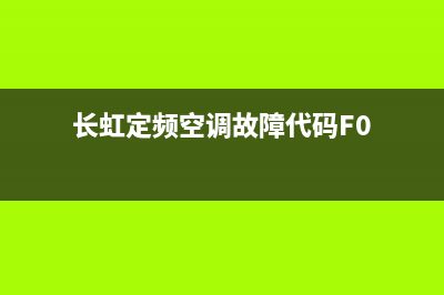 长虹定频空调故障代码全图(长虹定频空调f0是什么故障)(长虹定频空调故障代码F0)