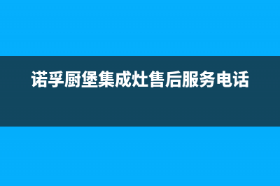 诺孚厨堡集成灶故障代码b7(诺孚集成灶如何清洗)(诺孚厨堡集成灶售后服务电话)