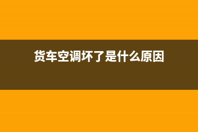 货车空调各种故障(货车空调常见故障)(货车空调坏了是什么原因)