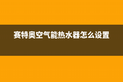 赛特奥空气能热水器故障码e8(赛特奥空气能热水器故障代码e05)(赛特奥空气能热水器怎么设置)