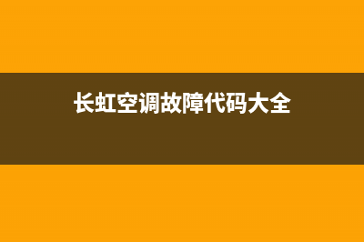 长虹空调看故障代码(长虹空调故障代码查询)(长虹空调故障代码大全)