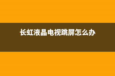 长虹液晶电视跳屏故障维修(长虹液晶电视跳屏怎么办)