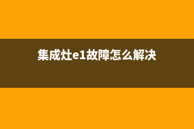 集成灶出现e1故障码怎么解决(集成灶显示e3是什故障)(集成灶e1故障怎么解决)