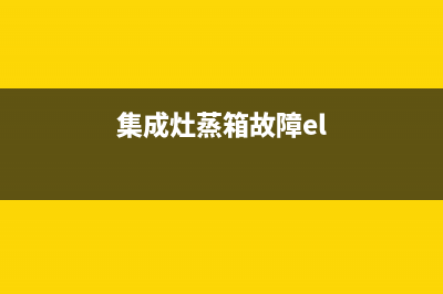 集成灶蒸箱故障判断与维修(集成灶蒸箱故障判断与维修方法)(集成灶蒸箱故障el)