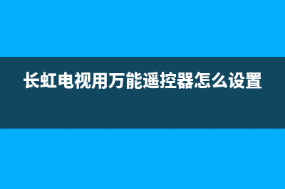 长虹电视用万能表测故障(长虹电视用万能遥控器怎么设置)