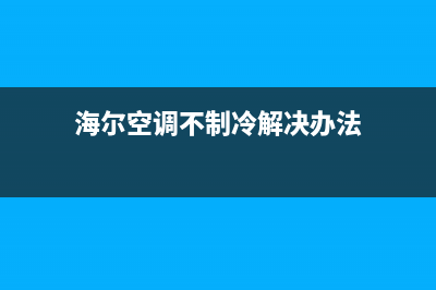 海尔空调不制冷的原因及解决办法(海尔空调不制冷解决办法)