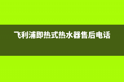 飞利浦即热式热水器故障码(飞利浦热水器红灯闪烁)(飞利浦即热式热水器售后电话)