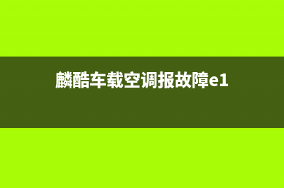 麟酷空调故障码(麟酷空调生产厂地址)(麟酷车载空调报故障e1)