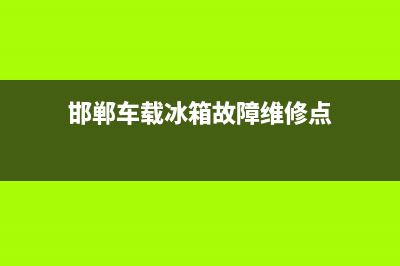 邯郸车载冰箱故障维修(车载冰箱售后服务)(邯郸车载冰箱故障维修点)