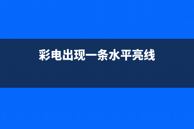 组装电视水平亮线故障(组装电视机一条水平亮线)(彩电出现一条水平亮线)