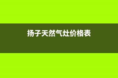 玉溪扬子燃气灶维修(扬子天然气灶价格表)