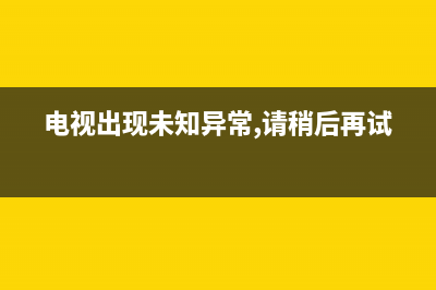 电视盒未知故障怎么解决(电视盒未知故障怎么解决视频)(电视出现未知异常,请稍后再试)