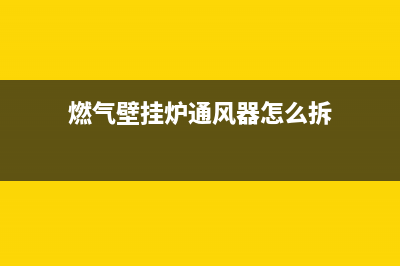 燃气壁挂炉通风系统故障怎么解决(燃气壁挂炉通风系统故障怎么解决的)(燃气壁挂炉通风器怎么拆)