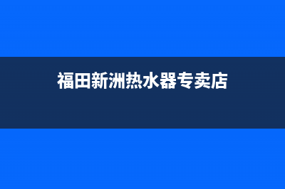 福田新洲热水器维修、福田新洲热水器维修电话号码(福田新洲热水器专卖店)