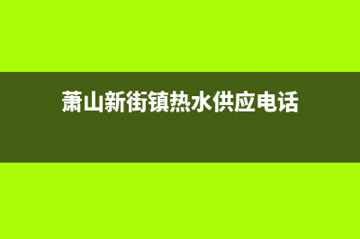 萧山新街镇热水器维修_萧县热水器维修(萧山新街镇热水供应电话)