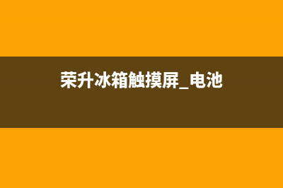 荣升冰箱触摸屏故障维修(荣升冰箱触摸屏 电池)