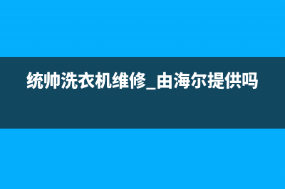 统帅洗衣机维修人工电话(统帅洗衣机维修 由海尔提供吗)