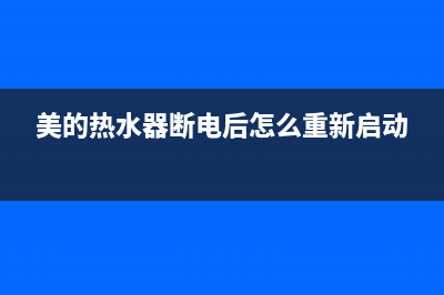 美的热水器断电后不能启动(美的热水器断电后怎么重新启动)