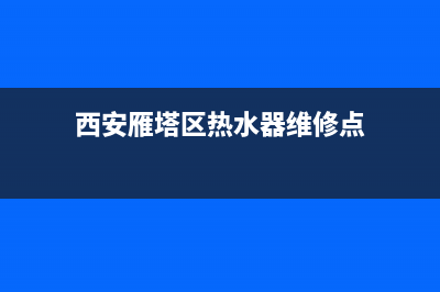 西安雁塔区热水器维修、西安雁塔区热水器维修地址(西安雁塔区热水器维修点)