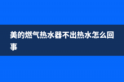 美的燃气热水器故障显示E6表示什么故障？(美的燃气热水器不出热水怎么回事)