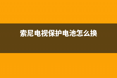 索尼电视保护电路故障(索尼电视闪13下保护)(索尼电视保护电池怎么换)