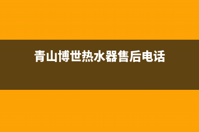 青山博世热水器维修、青山博世热水器维修电话号码(青山博世热水器售后电话)