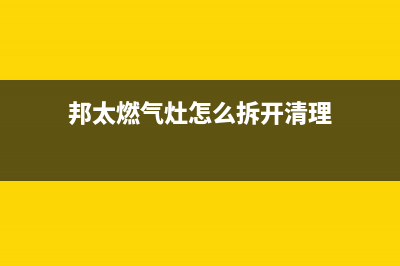 维修邦太燃气灶,邦太燃气灶维修电话(邦太燃气灶怎么拆开清理)