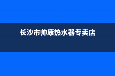 长沙市帅康热水器维修_维修帅康热水器电话(长沙市帅康热水器专卖店)