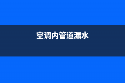 空调室内水管漏水维修(空调内管道漏水)