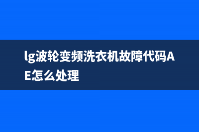 lg波轮变频洗衣机故障码文案(lg 洗衣机 故障码)(lg波轮变频洗衣机故障代码AE怎么处理)