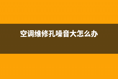 空调维修孔噪音大(空调维修孔噪音大怎么办)