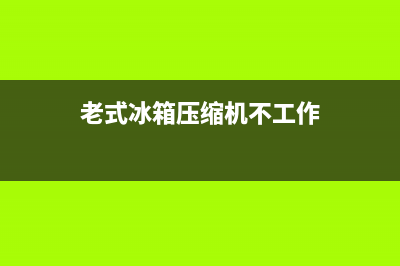 老式冰箱压缩机故障代码(老式冰箱压缩机不工作)