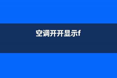 空调显示f是怎么回事(空调开开显示f)