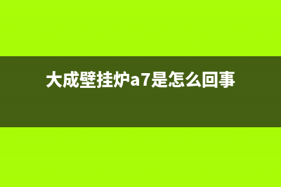 大成壁挂炉的a3故障代码(大成壁挂炉a3怎么解决)(大成壁挂炉a7是怎么回事)