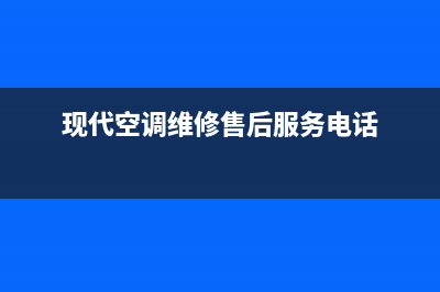 重庆现代空调售后维修电话(现代空调维修售后服务电话)