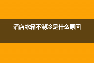 酒店冰箱故障率怎么算的(酒店冰箱不制冷是什么原因)