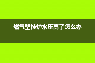 燃气壁挂炉水压多少算正常 燃气壁挂炉水压的调节技巧(燃气壁挂炉水压高了怎么办)