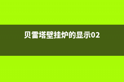 贝雷塔壁挂炉的12故障(贝雷塔壁挂炉故障代码大全原因)(贝雷塔壁挂炉的显示02)