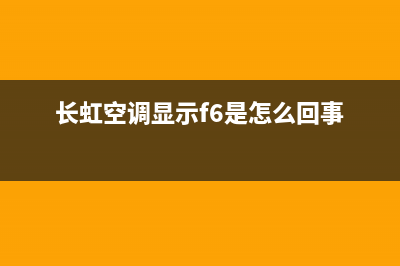 长虹空调显示f6解决(长虹空调显示f6是怎么回事)